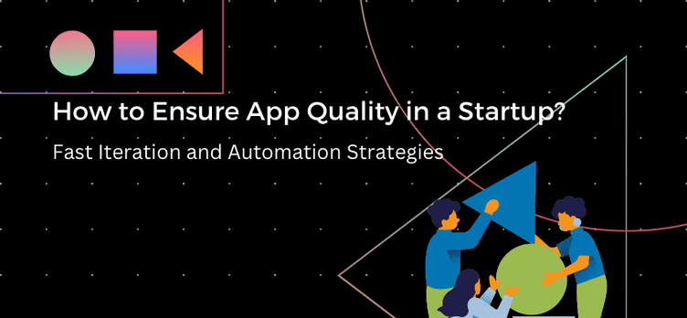 How to Ensure App Quality in a Startup: Fast Iteration and Automation Strategies